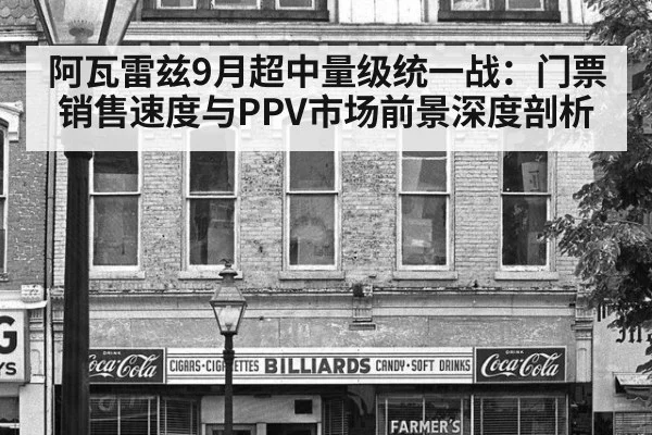 阿瓦雷兹9月超中量级统一战：门票销售速度与PPV市场前景深度剖析