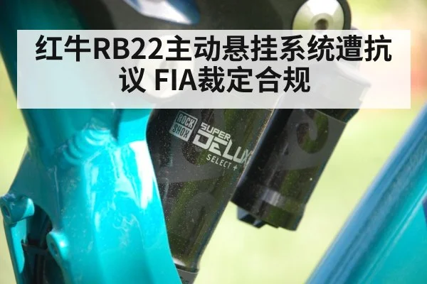 红牛RB22主动悬挂系统遭抗议 FIA裁定合规