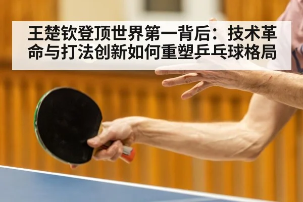 王楚钦登顶世界第一背后：技术革命与打法创新如何重塑乒乓球格局