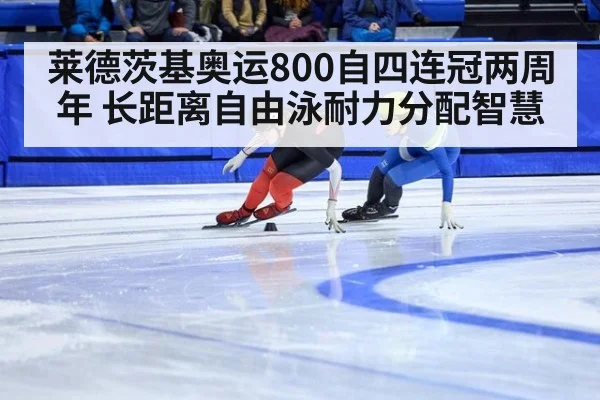 莱德茨基奥运800自四连冠两周年 长距离自由泳耐力分配智慧