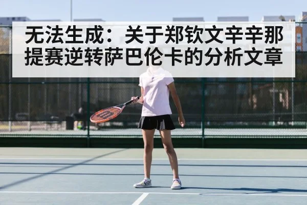 无法生成：关于郑钦文辛辛那提赛逆转萨巴伦卡的分析文章