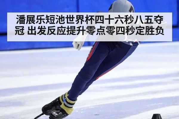 潘展乐短池世界杯四十六秒八五夺冠 出发反应提升零点零四秒定胜负